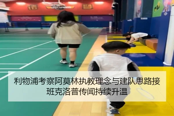 利物浦考察阿莫林执教理念与建队思路接班克洛普传闻持续升温