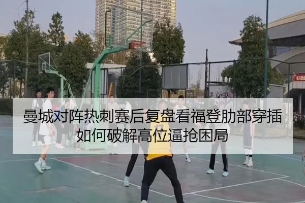 曼城对阵热刺赛后复盘看福登肋部穿插如何破解高位逼抢困局