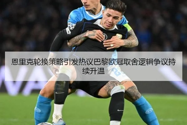 恩里克轮换策略引发热议巴黎欧冠取舍逻辑争议持续升温