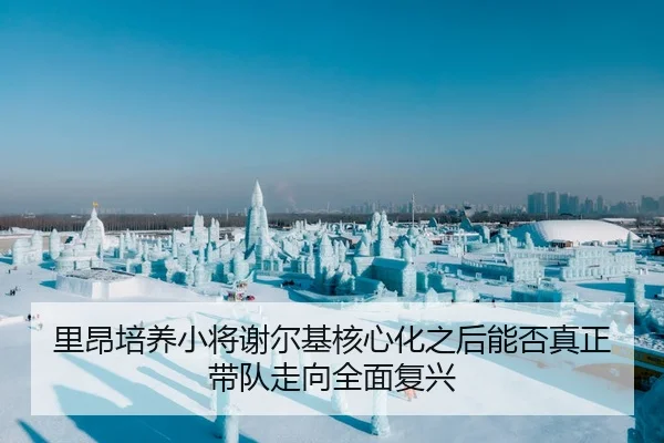 里昂培养小将谢尔基核心化之后能否真正带队走向全面复兴