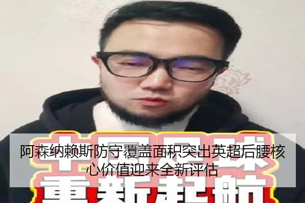 阿森纳赖斯防守覆盖面积突出英超后腰核心价值迎来全新评估