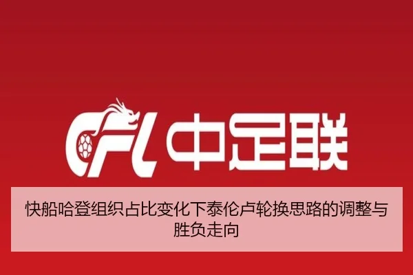 快船哈登组织占比变化下泰伦卢轮换思路的调整与胜负走向