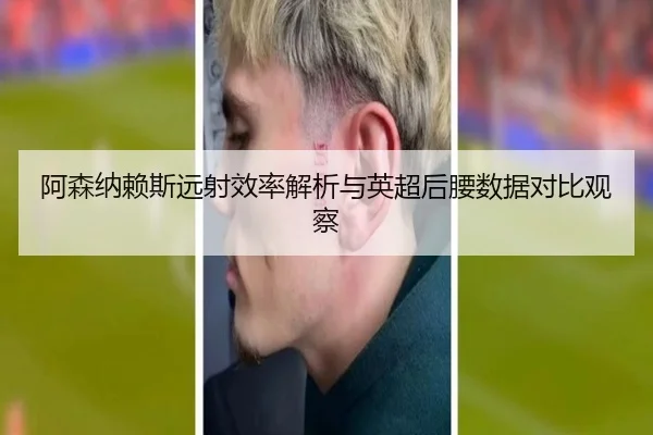 阿森纳赖斯远射效率解析与英超后腰数据对比观察