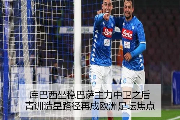 库巴西坐稳巴萨主力中卫之后 青训造星路径再成欧洲足坛焦点