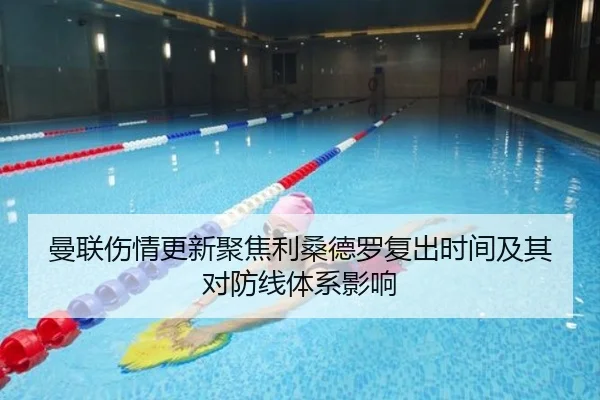曼联伤情更新聚焦利桑德罗复出时间及其对防线体系影响